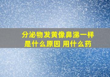 分泌物发黄像鼻涕一样是什么原因 用什么药